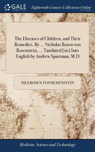 Cover image for The Diseases of Children, and Their Remedies. By ... Nicholas Rosen von Rosenstein, ... Tanslated [sic] Into English by Andrew Sparrman, M.D