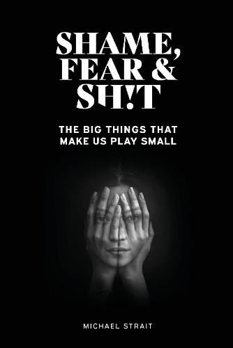 Cover image for Shame, Fear And Sh!t: The Big Things That Make Us Play Small