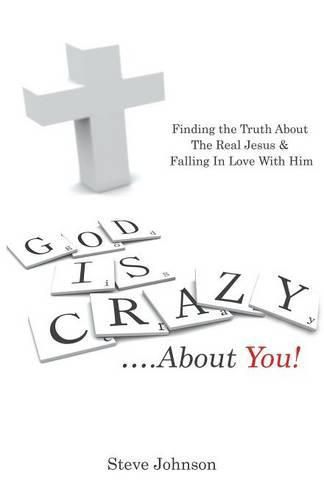 God is Crazy ....About You!: Finding the Truth About The Real Jesus & Falling In Love With Him