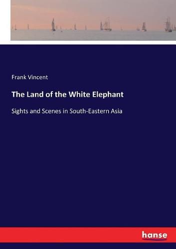 The Land of the White Elephant: Sights and Scenes in South-Eastern Asia