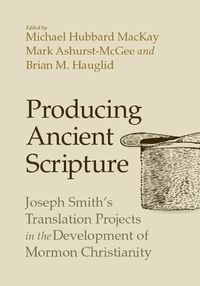 Cover image for Producing Ancient Scripture: Joseph Smith's Translation Projects in the Development of Mormon Christianity