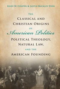 Cover image for The Classical and Christian Origins of American Politics: Political Theology, Natural Law, and the American Founding