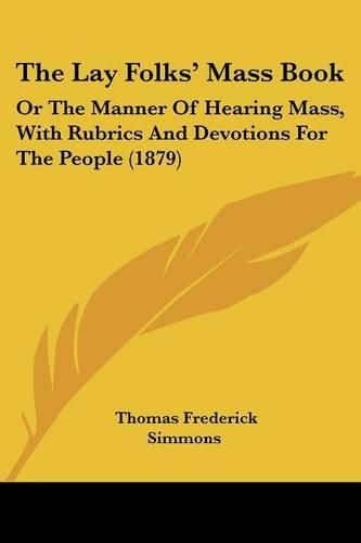 The Lay Folks' Mass Book: Or the Manner of Hearing Mass, with Rubrics and Devotions for the People (1879)