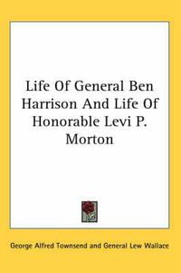 Cover image for Life of General Ben Harrison and Life of Honorable Levi P. Morton