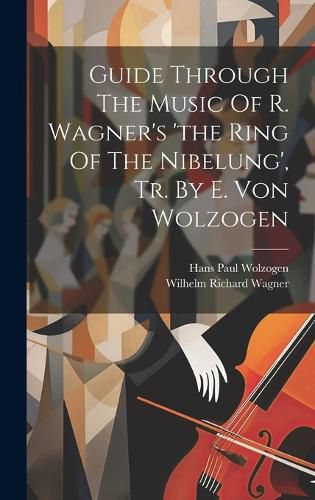 Guide Through The Music Of R. Wagner's 'the Ring Of The Nibelung', Tr. By E. Von Wolzogen