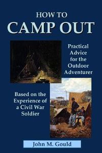 Cover image for How to Camp Out: Practical Advice for the Outdoor Adventurer Based on the Experience of a Civil War Soldier