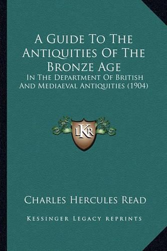 Cover image for A Guide to the Antiquities of the Bronze Age: In the Department of British and Mediaeval Antiquities (1904)