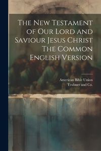 Cover image for The New Testament of our Lord and Saviour Jesus Christ The Common English Version