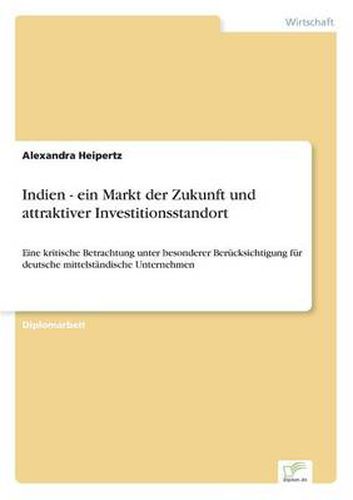 Cover image for Indien - ein Markt der Zukunft und attraktiver Investitionsstandort: Eine kritische Betrachtung unter besonderer Berucksichtigung fur deutsche mittelstandische Unternehmen