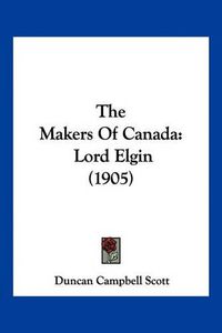 Cover image for The Makers of Canada: Lord Elgin (1905)