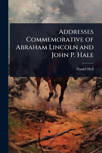 Cover image for Addresses Commemorative of Abraham Lincoln and John P. Hale