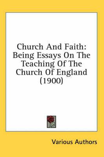Cover image for Church and Faith: Being Essays on the Teaching of the Church of England (1900)