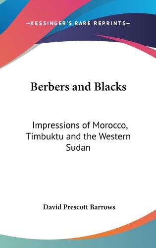 Berbers and Blacks: Impressions of Morocco, Timbuktu and the Western Sudan