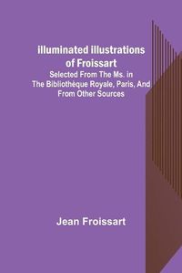 Cover image for Illuminated illustrations of Froissart; Selected from the ms. in the Bibliotheque royale, Paris, and from other sources