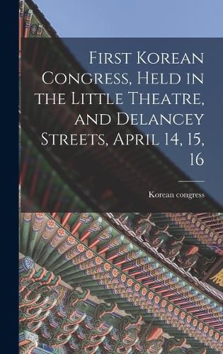 Cover image for First Korean Congress, Held in the Little Theatre, and Delancey Streets, April 14, 15, 16