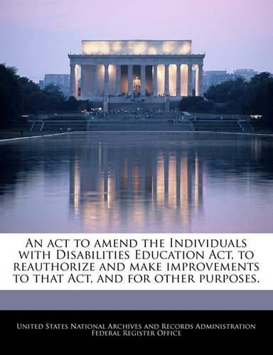 Cover image for An ACT to Amend the Individuals with Disabilities Education ACT, to Reauthorize and Make Improvements to That Act, and for Other Purposes.