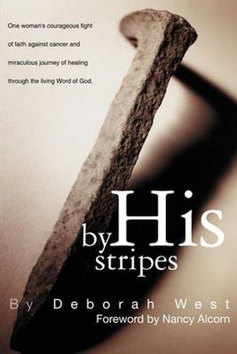 Cover image for By His Stripes: The Story of One Woman's Courageous Fight of Faith Against Cancer and Miraculous Healing Through the Living Word of God