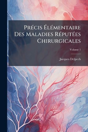 Cover image for Prcis Lmentaire Des Maladies Rputes Chirurgicales, Volume 1