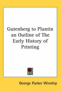 Cover image for Gutenberg to Plantin an Outline of the Early History of Printing