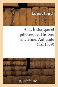 Cover image for Atlas Historique Et Pittoresque. Histoire Ancienne, Antiquite: Ou Tables Synchronistiques de l'Histoire Universelle Ancienne Et Moderne