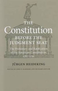 Cover image for The Constitution before the Judgment Seat: The Prehistory and Ratification of the American Constitution, 1787-1791