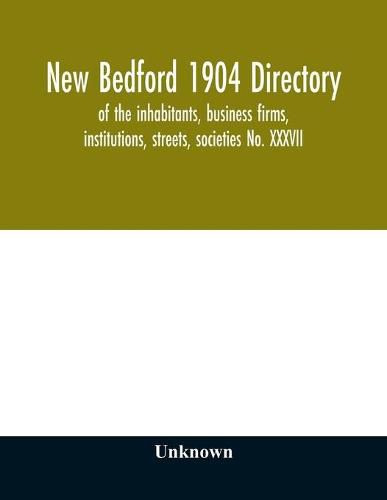 Cover image for New Bedford 1904 directory: of the inhabitants, business firms, institutions, streets, societies No. XXXVII