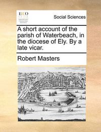 Cover image for A Short Account of the Parish of Waterbeach, in the Diocese of Ely. by a Late Vicar.