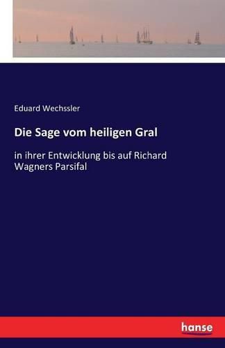 Cover image for Die Sage vom heiligen Gral: in ihrer Entwicklung bis auf Richard Wagners Parsifal