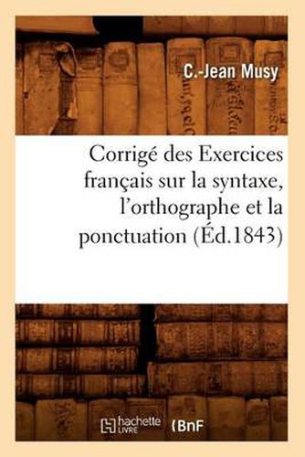 Corrige Des Exercices Francais Sur La Syntaxe, l'Orthographe Et La Ponctuation (Ed.1843)