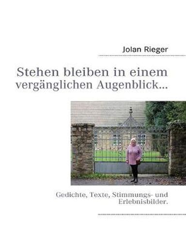 Cover image for Stehen bleiben in einem verganglichen Augenblick...: Gedichte, Texte, Stimmungs- und Erlebnisbilder.