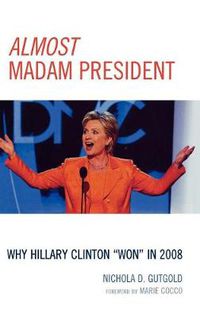 Cover image for Almost Madam President: Why Hillary Clinton 'Won' in 2008