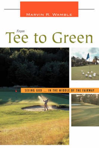 Cover image for From Tee to Green: Seeing God ... in the Middle of the Fairway