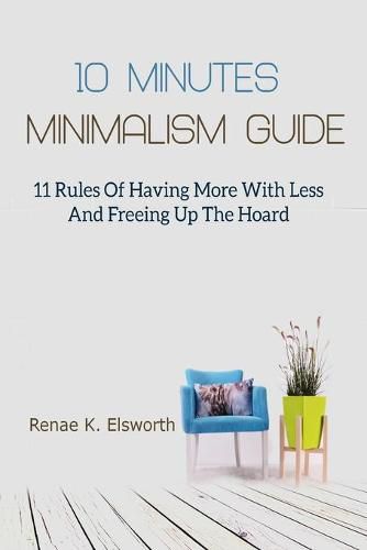 Cover image for 10 Minutes Minimalism Guide: 11 Rules Of Having More With Less And Freeing Up The Hoard