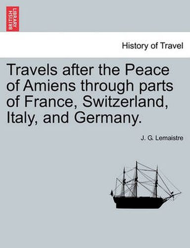 Cover image for Travels After the Peace of Amiens Through Parts of France, Switzerland, Italy, and Germany.