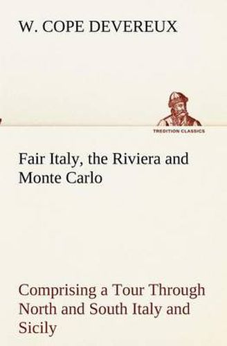 Cover image for Fair Italy, the Riviera and Monte Carlo Comprising a Tour Through North and South Italy and Sicily with a Short Account of Malta