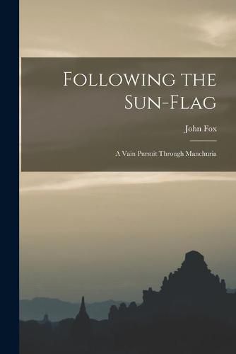 Cover image for Following the Sun-flag: a Vain Pursuit Through Manchuria