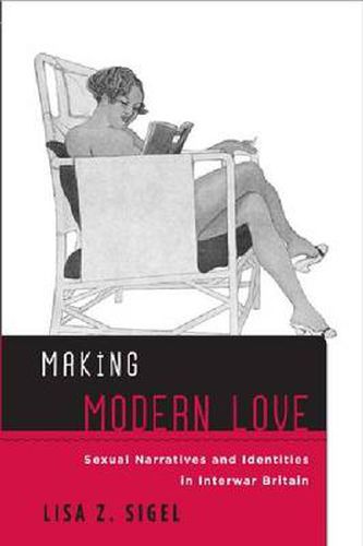 Cover image for Making Modern Love: Sexual Narratives and Identities in Interwar Britain