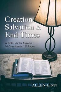 Cover image for Creation, Salvation & End Times: A Bible Scholar Answers 70 Questions in 121 Pages