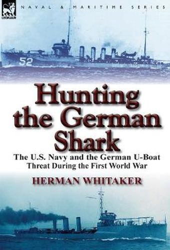 Cover image for Hunting the German Shark: The U.S. Navy and the German U-Boat Threat During the First World War