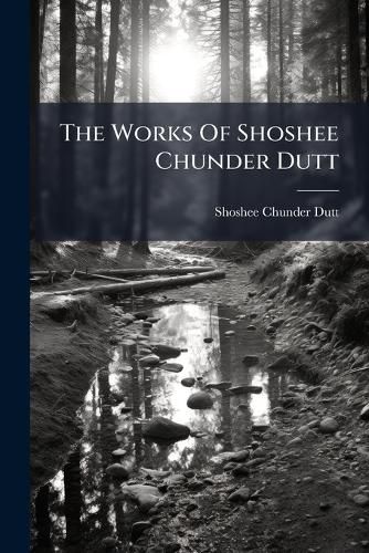 Cover image for The Works Of Shoshee Chunder Dutt
