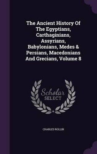 Cover image for The Ancient History of the Egyptians, Carthaginians, Assyrians, Babylonians, Medes & Persians, Macedonians and Grecians, Volume 8