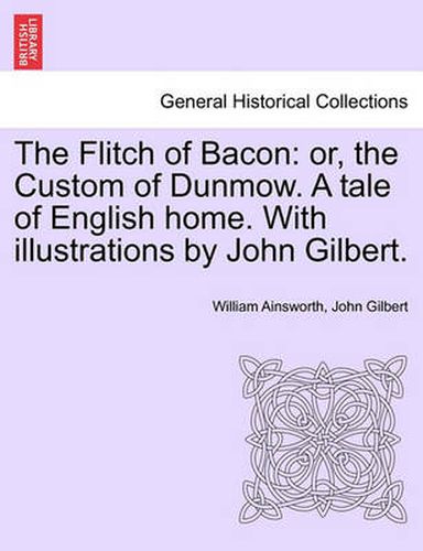 Cover image for The Flitch of Bacon: Or, the Custom of Dunmow. a Tale of English Home. with Illustrations by John Gilbert.