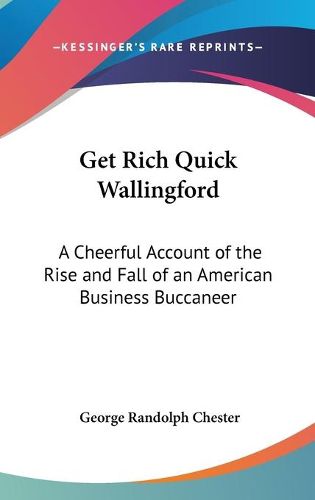 Cover image for Get Rich Quick Wallingford: A Cheerful Account of the Rise and Fall of an American Business Buccaneer