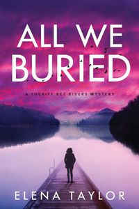 Cover image for All We Buried: A Sheriff Bet Rivers Mystery