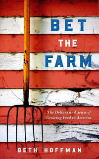 Cover image for Bet the Farm: The Dollars and Sense of Growing Food in America