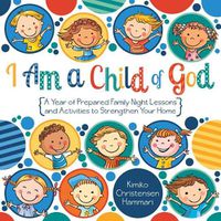 Cover image for I Am a Child of God: A Year of Family Night Lessons and Activities to Strengthen Your Home