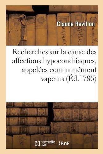 Cover image for Recherches Sur La Cause Des Affections Hypocondriaques, Appelees Communement Vapeurs: Ou Lettres d'Un Medecin Sur Ces Affections. Nouvelle Edition