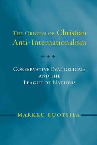 Cover image for The Origins of Christian Anti-Internationalism: Conservative Evangelicals and the League of Nations