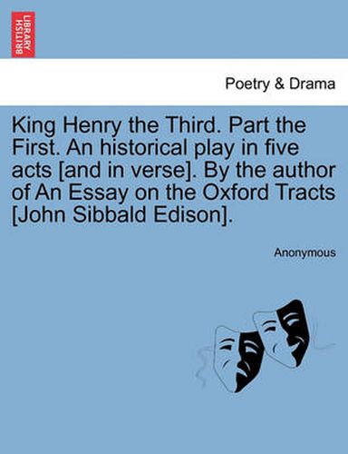 King Henry the Third. Part the First. an Historical Play in Five Acts [And in Verse]. by the Author of an Essay on the Oxford Tracts [John Sibbald Edison].