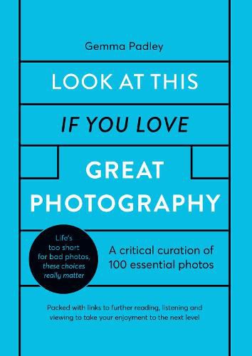 Look At This If You Love Great Photography: A critical curation of 100 essential photos * Packed with links to further reading, listening and viewing to take your enjoyment to the next level